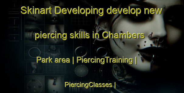 Skinart Developing develop new piercing skills in Chambers Park area | PiercingTraining | PiercingClasses | SkinartTraining-United States